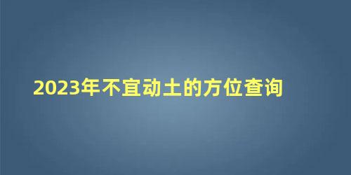 2023年不宜动土的方位查询 